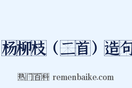 杨柳枝（二首）造句是什么意思的图片